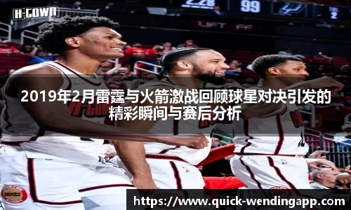 2019年2月雷霆与火箭激战回顾球星对决引发的精彩瞬间与赛后分析
